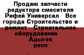 Продаю запчасти редуктора смесителя Рифей Универсал - Все города Строительство и ремонт » Строительное оборудование   . Адыгея респ.,Адыгейск г.